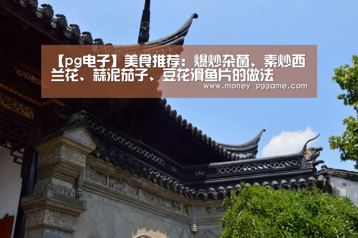 【pg电子】美食推荐:爆炒杂菌、素炒西兰花、蒜泥茄子、豆花滑鱼片的做法(图2) pg电子游戏